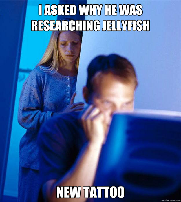 I asked why he was researching Jellyfish New Tattoo  Redditors Wife