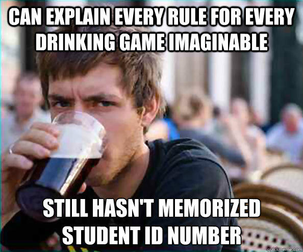 Can explain every rule for every drinking game imaginable Still hasn't memorized student id number - Can explain every rule for every drinking game imaginable Still hasn't memorized student id number  Lazy College Senior