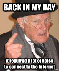 BACK IN MY DAY it required a lot of noise to connect to the Internet  Back In My Day We Had Sticks