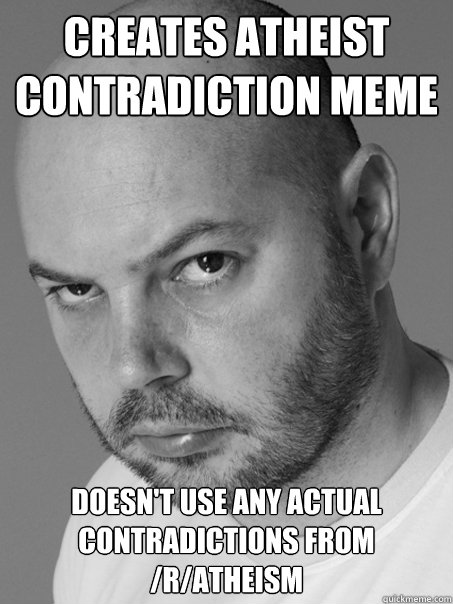 Creates atheist contradiction meme  doesn't use any actual contradictions from /r/atheism - Creates atheist contradiction meme  doesn't use any actual contradictions from /r/atheism  Contradicting Atheist Guy