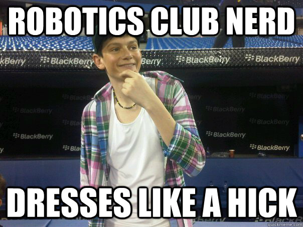 Robotics Club nerd Dresses like a hick - Robotics Club nerd Dresses like a hick  Robotics hick