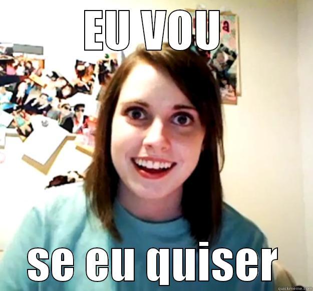 EU VOU SE EU QUISER Overly Attached Girlfriend