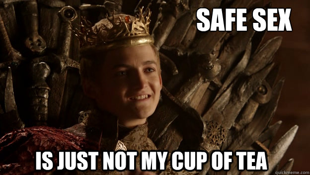 is just not my cup of tea Safe sex  King joffrey