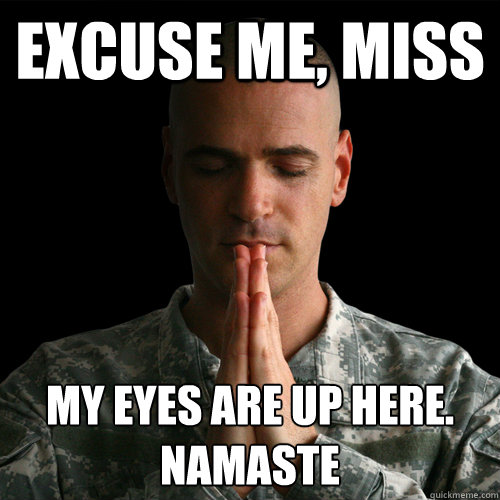 Excuse me, miss my eyes are up here.
namaste - Excuse me, miss my eyes are up here.
namaste  Namaste