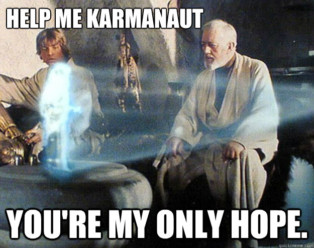 Help me Karmanaut you're my only hope.  Help Me Obi Wan