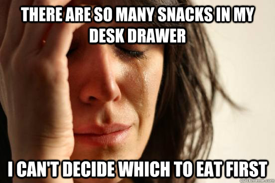 There are so many snacks in my desk drawer I can't decide which to eat first  First World Problems