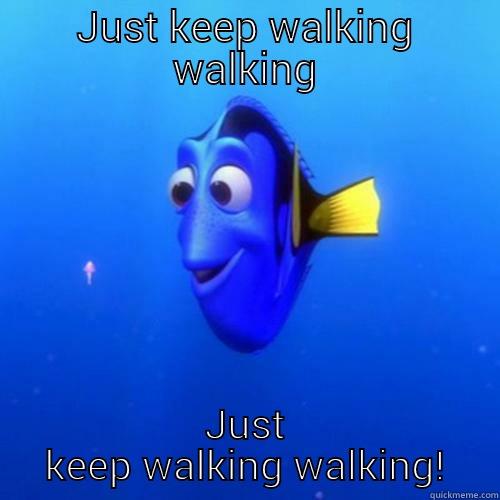 Just keep walking  - JUST KEEP WALKING WALKING JUST KEEP WALKING WALKING! dory
