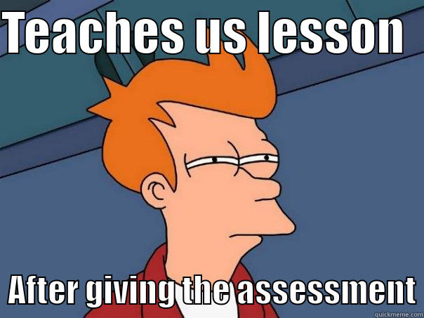TEACHES US LESSON     AFTER GIVING THE ASSESSMENT Futurama Fry