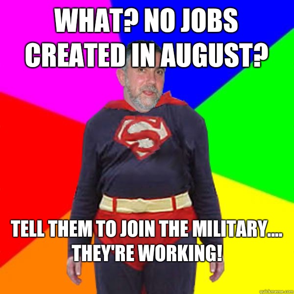 What? No jobs created in August? Tell them to join the military.... they're working!
 - What? No jobs created in August? Tell them to join the military.... they're working!
  Super Krugman