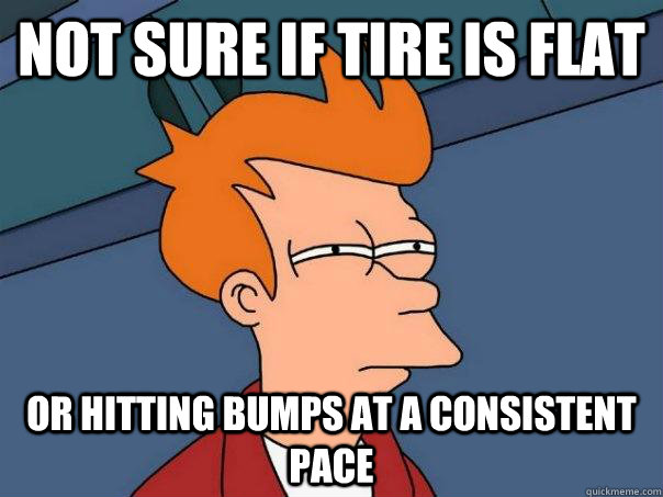 Not sure if tire is flat Or hitting bumps at a consistent pace  Futurama Fry