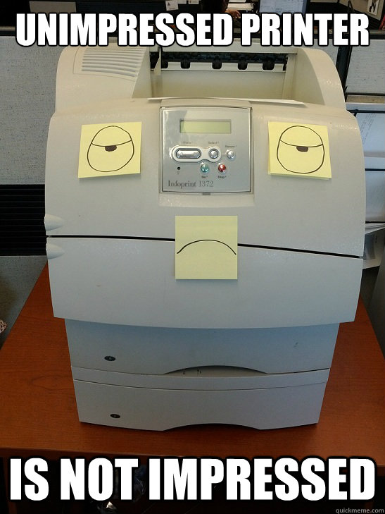 Unimpressed printer is not impressed - Unimpressed Printer - quickmeme