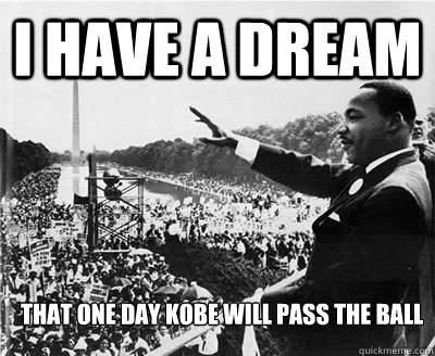 I have a dream that one day kobe will pass the ball   