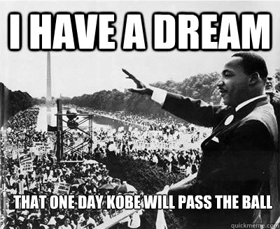 I have a dream that one day kobe will pass the ball  - I have a dream that one day kobe will pass the ball   NBA MEMES