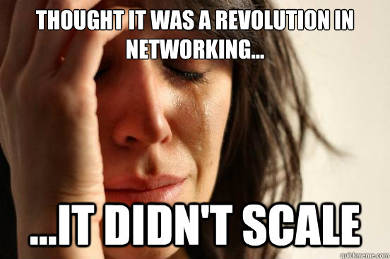 Thought it was a revolution in Networking... ...it didn't scale  First World Problems