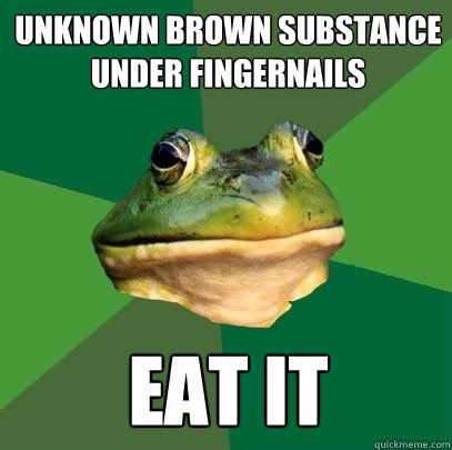 unknown brown substance under fingernails eat it  Foul Bachelor Frog