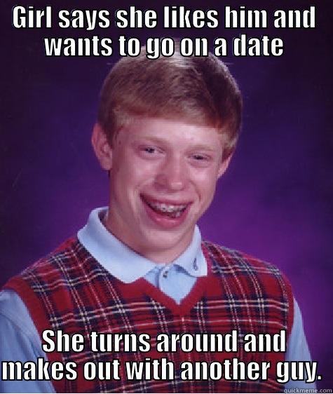 GIRL SAYS SHE LIKES HIM AND WANTS TO GO ON A DATE SHE TURNS AROUND AND MAKES OUT WITH ANOTHER GUY.  Bad Luck Brian