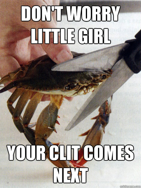 don't worry little girl your clit comes next  Optimistic Crab