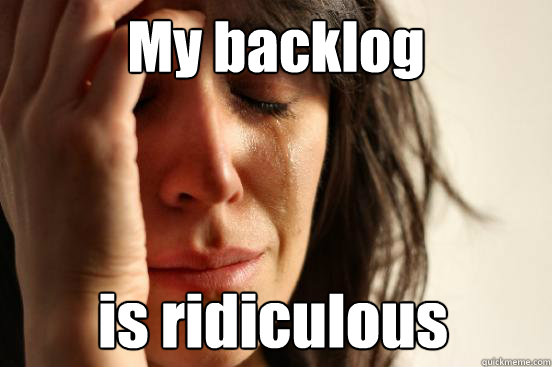 My backlog is ridiculous   First World Problems
