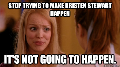 Stop trying to make Kristen Stewart happen it's not going to happen. - Stop trying to make Kristen Stewart happen it's not going to happen.  Reginageorge