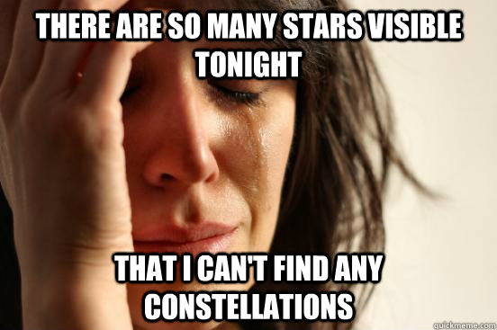 There are so many stars visible tonight that I can't find any constellations  First World Problems
