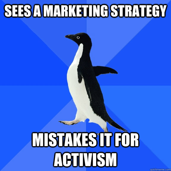 Sees a marketing strategy Mistakes it for activism - Sees a marketing strategy Mistakes it for activism  Socially Awkward Penguin