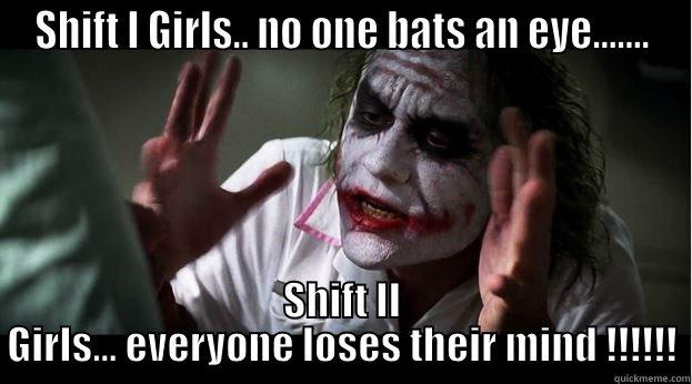 SHIFT I GIRLS.. NO ONE BATS AN EYE....... SHIFT II GIRLS... EVERYONE LOSES THEIR MIND !!!!!! Joker Mind Loss