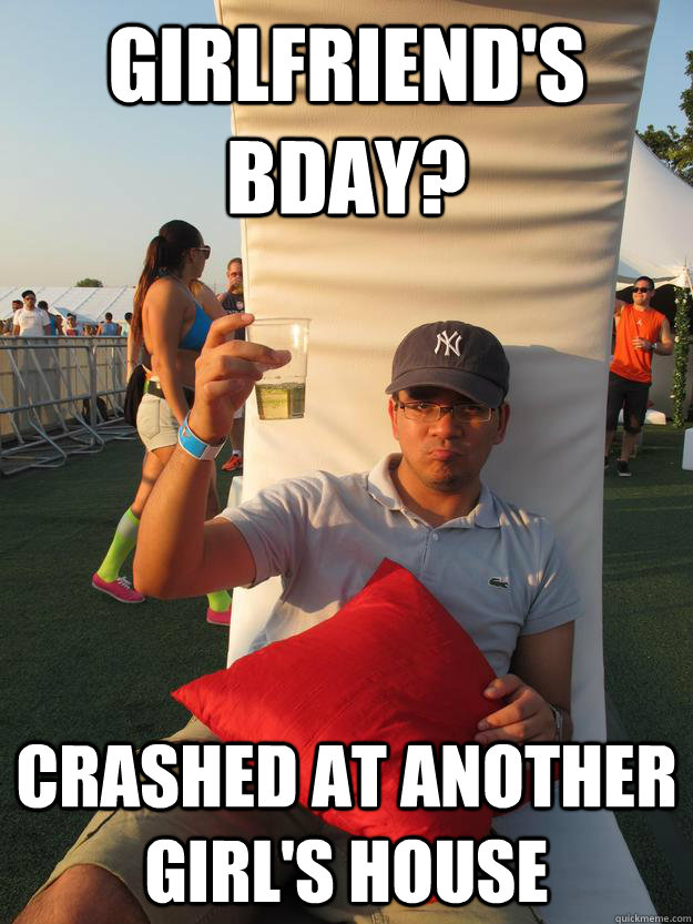 Girlfriend's Bday? crashed at another girl's house - Girlfriend's Bday? crashed at another girl's house  The Boss