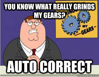 you know what really grinds my gears? Auto Correct  Grinds my gears