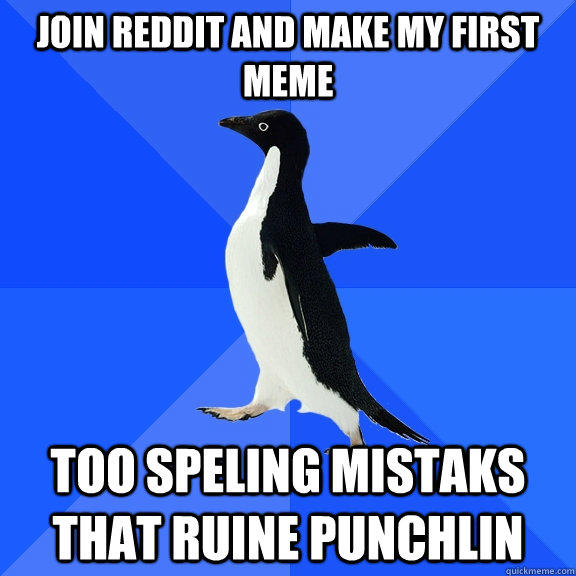 Join reddit and make my first meme too speling mistaks that ruine punchlin  Socially Awkward Penguin