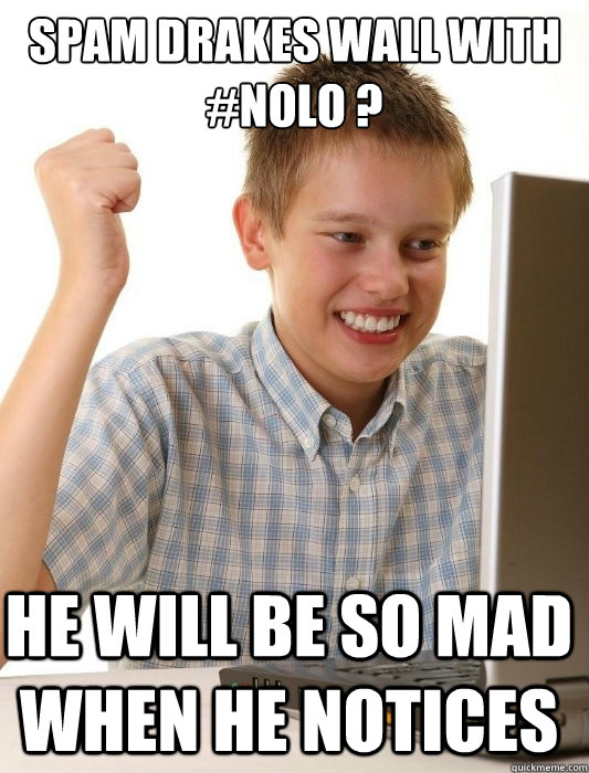 spam drakes wall with #nolo ? he will be so mad when he notices   First Day on the Internet Kid