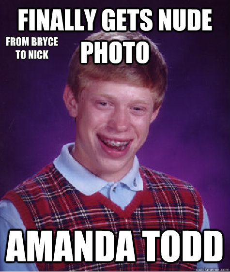 Finally gets nude photo Amanda todd from bryce
to nick - Finally gets nude photo Amanda todd from bryce
to nick  Bad Luck Brian