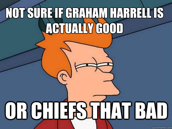 not sure if Graham harrell is actually good or chiefs that bad  Futurama Fry