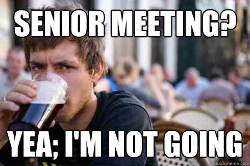 senior meeting? yea; i'm not going  Lazy College Senior