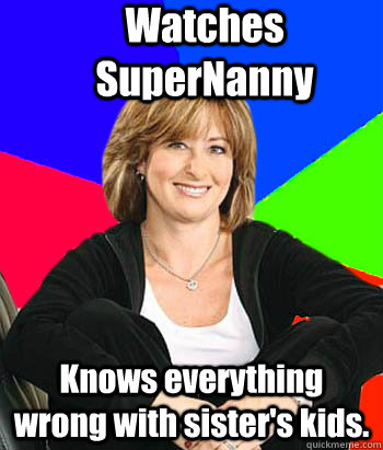 Watches SuperNanny Knows everything wrong with sister's kids.  Sheltering Suburban Mom