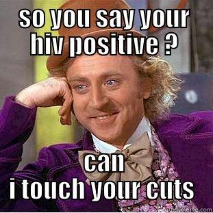 SO YOU SAY YOUR HIV POSITIVE ? CAN I TOUCH YOUR CUTS  Condescending Wonka