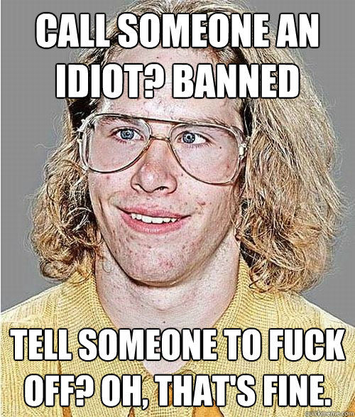 Call someone an idiot? Banned Tell someone to fuck off? Oh, that's fine.  NeoGAF Asshole