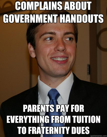 Complains about Government Handouts Parents pay for everything from tuition to fraternity dues  - Complains about Government Handouts Parents pay for everything from tuition to fraternity dues   College Republican