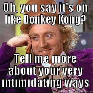 OH, YOU SAY IT'S ON LIKE DONKEY KONG? TELL ME MORE ABOUT YOUR VERY INTIMIDATING WAYS Condescending Wonka