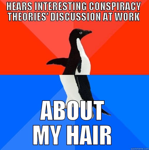 HEARS INTERESTING CONSPIRACY THEORIES' DISCUSSION AT WORK ABOUT MY HAIR Socially Awesome Awkward Penguin