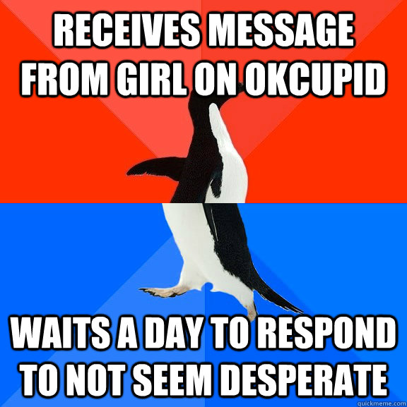 receives message from girl on OKCUPID Waits a day to respond to not seem desperate  Socially Awesome Awkward Penguin