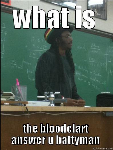 WHAT IS THE BLOODCLART ANSWER U BATTYMAN Rasta Science Teacher