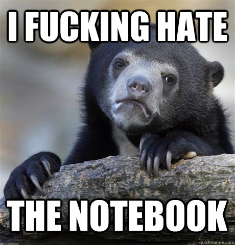 I fucking hate the notebook  Confession Bear
