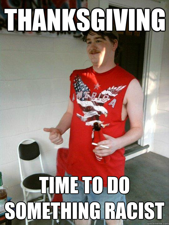 thanksgiving time to do something racist - thanksgiving time to do something racist  Redneck Randal