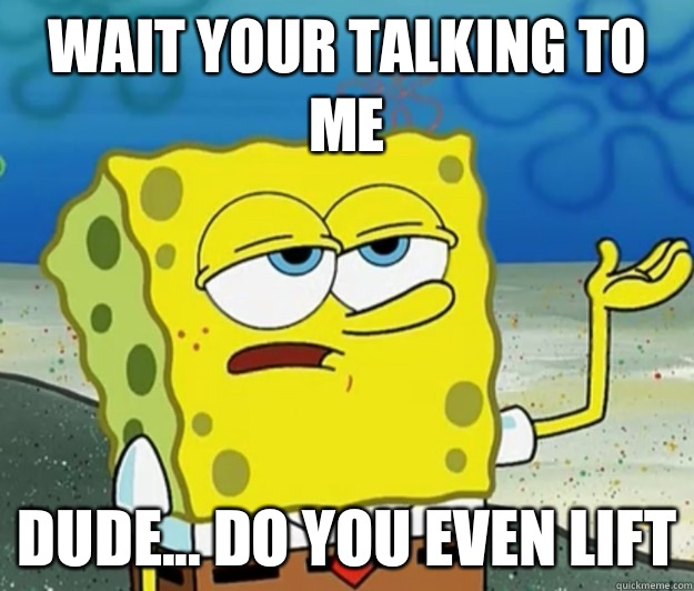 Wait your talking to me Dude... Do you even lift  Tough Spongebob