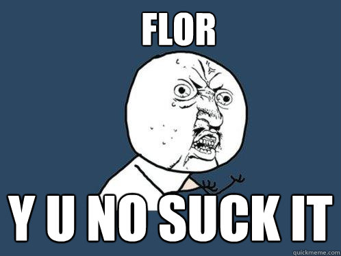 flor y u no suck it  Y U No