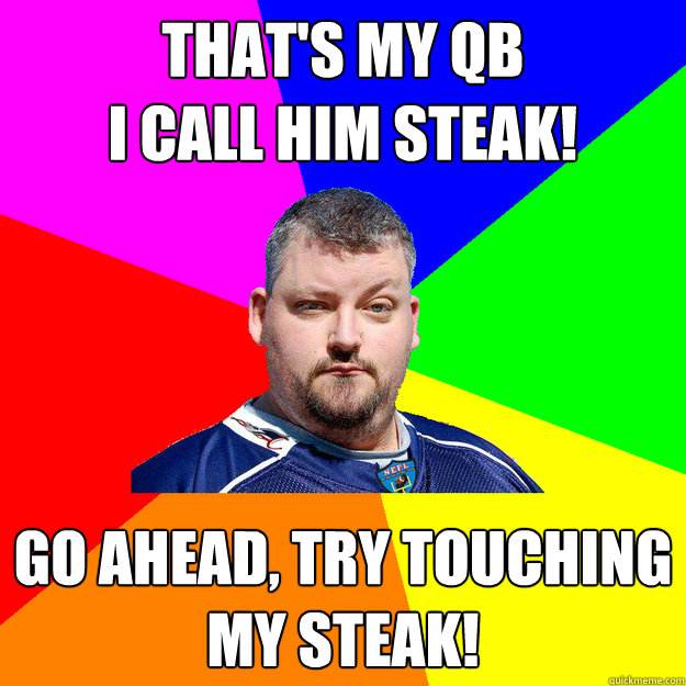 That's my QB
I call him steak! Go ahead, try touching
my steak!  Angry Irish Man