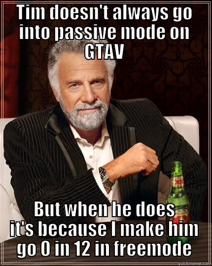 TIM DOESN'T ALWAYS GO INTO PASSIVE MODE ON GTAV BUT WHEN HE DOES IT'S BECAUSE I MAKE HIM GO 0 IN 12 IN FREEMODE The Most Interesting Man In The World