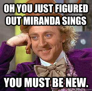 Oh you just figured out Miranda Sings You must be new.  Condescending Wonka