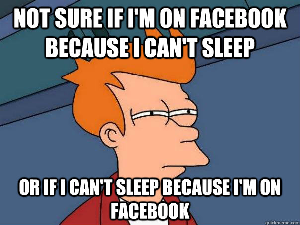 Not sure if I'm on Facebook because I can't sleep or if I can't sleep because I'm on Facebook  Futurama Fry