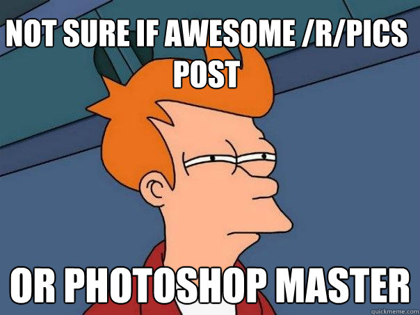 Not sure if awesome /r/pics post or Photoshop master  Futurama Fry